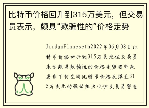比特币价格回升到315万美元，但交易员表示，颇具“欺骗性的”价格走势将带来更多下行空间 
